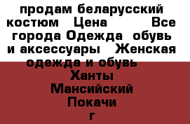 продам беларусский костюм › Цена ­ 500 - Все города Одежда, обувь и аксессуары » Женская одежда и обувь   . Ханты-Мансийский,Покачи г.